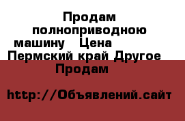 Продам полноприводною машину › Цена ­ 26 000 - Пермский край Другое » Продам   